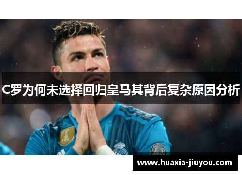 C罗为何未选择回归皇马其背后复杂原因分析