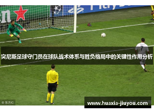 突尼斯足球守门员在球队战术体系与胜负格局中的关键性作用分析 突尼斯足球守门员在球队战术体系与胜负格局中的关键性作用分析