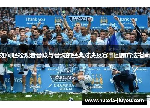 如何轻松观看曼联与曼城的经典对决及赛事回顾方法指南 如何轻松观看曼联与曼城的经典对决及赛事回顾方法指南