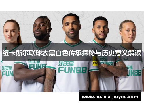 纽卡斯尔联球衣黑白色传承探秘与历史意义解读