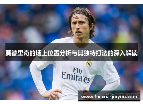 莫德里奇的场上位置分析与其独特打法的深入解读