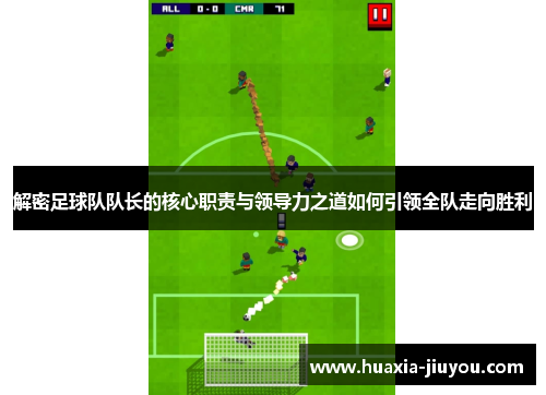 解密足球队队长的核心职责与领导力之道如何引领全队走向胜利