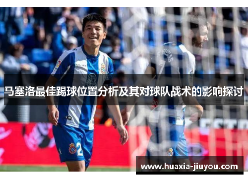 马塞洛最佳踢球位置分析及其对球队战术的影响探讨 马塞洛最佳踢球位置分析及其对球队战术的影响探讨