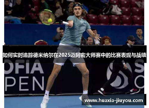 如何实时追踪德米纳尔在2025迈阿密大师赛中的比赛表现与战绩 如何实时追踪德米纳尔在2025迈阿密大师赛中的比赛表现与战绩
