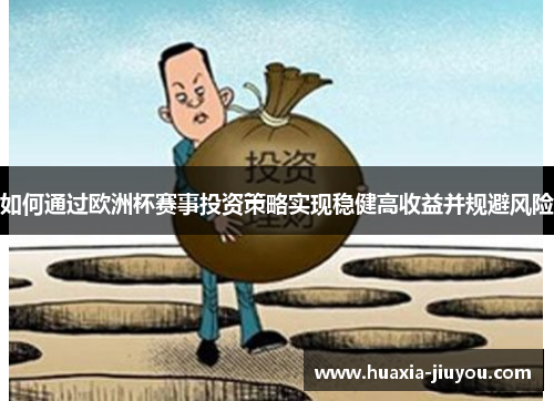 如何通过欧洲杯赛事投资策略实现稳健高收益并规避风险 如何通过欧洲杯赛事投资策略实现稳健高收益并规避风险