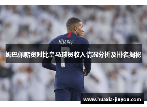 姆巴佩薪资对比皇马球员收入情况分析及排名揭秘 姆巴佩薪资对比皇马球员收入情况分析及排名揭秘