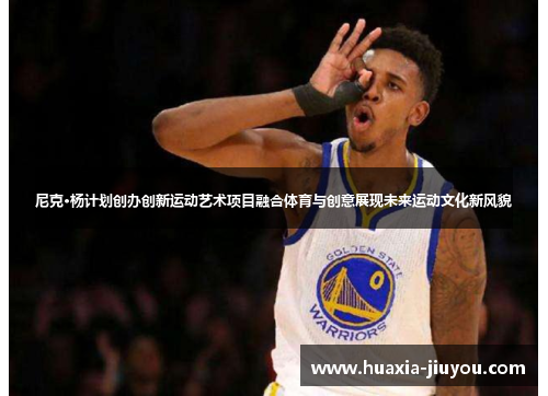 尼克·杨计划创办创新运动艺术项目融合体育与创意展现未来运动文化新风貌