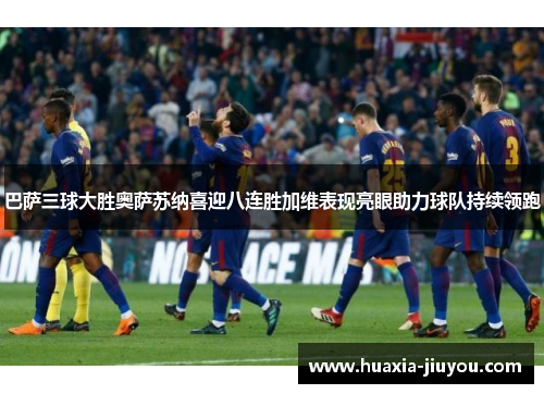 巴萨三球大胜奥萨苏纳喜迎八连胜加维表现亮眼助力球队持续领跑