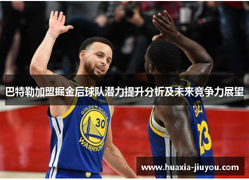 巴特勒加盟掘金后球队潜力提升分析及未来竞争力展望 巴特勒加盟掘金后球队潜力提升分析及未来竞争力展望