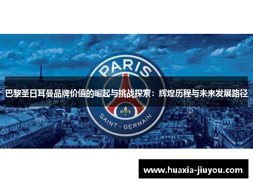 巴黎圣日耳曼品牌价值的崛起与挑战探索：辉煌历程与未来发展路径