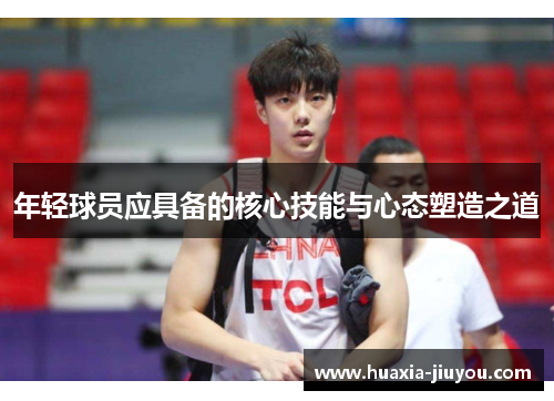 年轻球员应具备的核心技能与心态塑造之道 年轻球员应具备的核心技能与心态塑造之道