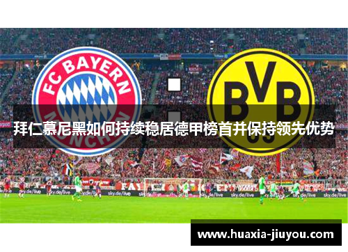 拜仁慕尼黑如何持续稳居德甲榜首并保持领先优势 拜仁慕尼黑如何持续稳居德甲榜首并保持领先优势