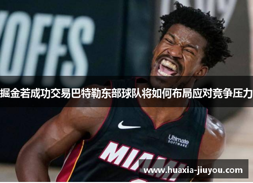 掘金若成功交易巴特勒东部球队将如何布局应对竞争压力 掘金若成功交易巴特勒东部球队将如何布局应对竞争压力