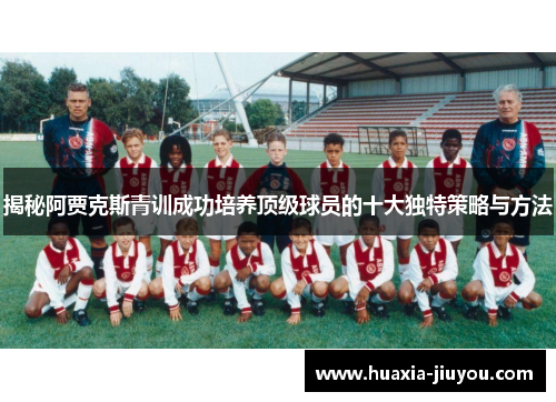 揭秘阿贾克斯青训成功培养顶级球员的十大独特策略与方法 揭秘阿贾克斯青训成功培养顶级球员的十大独特策略与方法