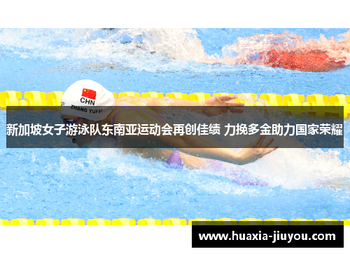 新加坡女子游泳队东南亚运动会再创佳绩 力挽多金助力国家荣耀