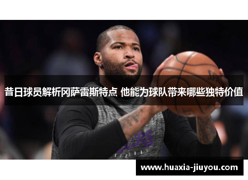 昔日球员解析冈萨雷斯特点 他能为球队带来哪些独特价值