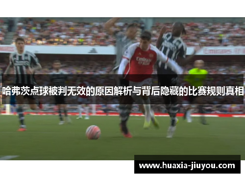 哈弗茨点球被判无效的原因解析与背后隐藏的比赛规则真相 哈弗茨点球被判无效的原因解析与背后隐藏的比赛规则真相