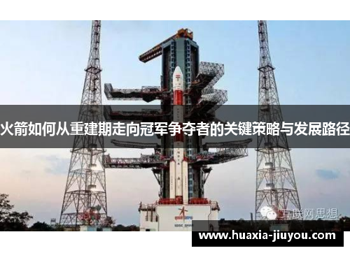 火箭如何从重建期走向冠军争夺者的关键策略与发展路径 火箭如何从重建期走向冠军争夺者的关键策略与发展路径