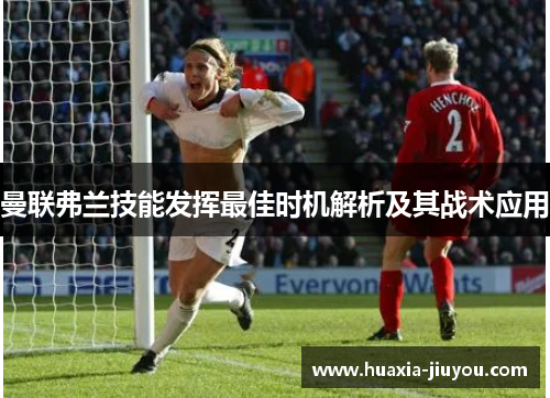 曼联弗兰技能发挥最佳时机解析及其战术应用