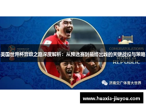美国世界杯晋级之路深度解析：从预选赛到最终出线的关键战役与策略
