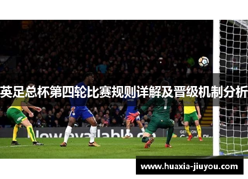 英足总杯第四轮比赛规则详解及晋级机制分析 英足总杯第四轮比赛规则详解及晋级机制分析