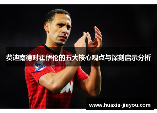 费迪南德对霍伊伦的五大核心观点与深刻启示分析 费迪南德对霍伊伦的五大核心观点与深刻启示分析