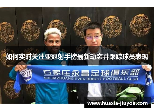 如何实时关注亚冠射手榜最新动态并跟踪球员表现