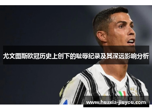 尤文图斯欧冠历史上创下的耻辱纪录及其深远影响分析