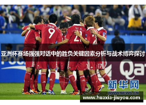 亚洲杯赛场强强对话中的胜负关键因素分析与战术博弈探讨