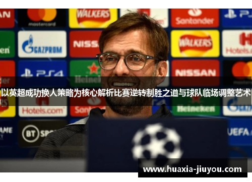以英超成功换人策略为核心解析比赛逆转制胜之道与球队临场调整艺术