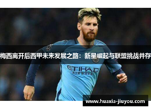 梅西离开后西甲未来发展之路：新星崛起与联盟挑战并存