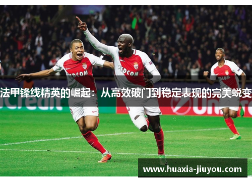法甲锋线精英的崛起：从高效破门到稳定表现的完美蜕变