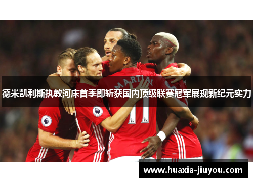 德米凯利斯执教河床首季即斩获国内顶级联赛冠军展现新纪元实力