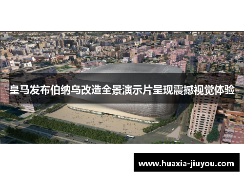 皇马发布伯纳乌改造全景演示片呈现震撼视觉体验 皇马发布伯纳乌改造全景演示片呈现震撼视觉体验