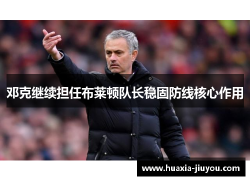邓克继续担任布莱顿队长稳固防线核心作用 邓克继续担任布莱顿队长稳固防线核心作用